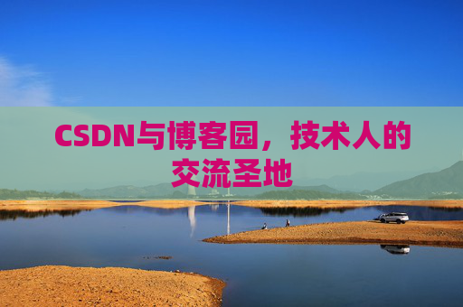 CSDN与博客园,技术人的交流圣地